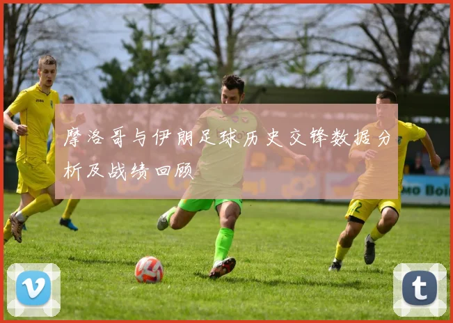 摩洛哥与伊朗足球历史交锋数据分析及战绩回顾