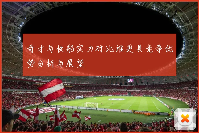 奇才与快船实力对比谁更具竞争优势分析与展望